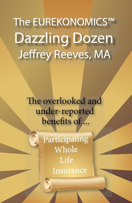 The EUREKONOMICS(TM) Dazzling Dozen: The Overlooked and Under Reported Benefits of Whole Life Insurance