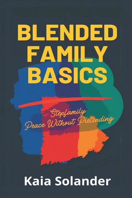Blended Family Basics: Stepfamily Peace Without Pretending: Practical roles and routines for step-parents and kids