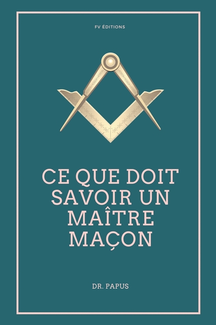 Ce que doit savoir un Maître Maçon: Les Rites, l'Origine des Grades, Légende d'Hiram