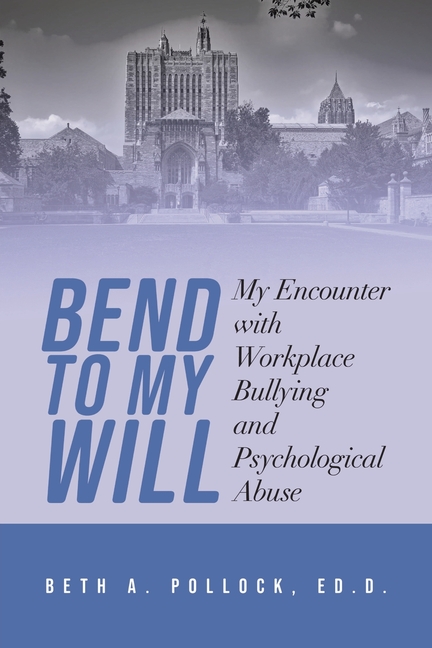 Bend to My Will: My Encounter with Workplace Bullying and Psychological Abuse