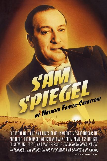 Sam Spiegel: The Incredible Life and Times of Hollywood's Most Iconoclastic Producer, the Miracle Worker Who Went from Penniless Refugee to Showbiz Le
