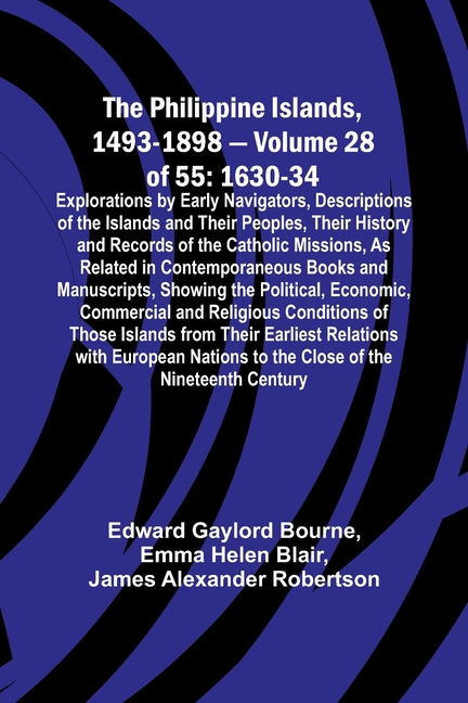 The Philippine Islands, 1493-1898 - Volume 28 of 55 1630-34 Explorations by Early Navigators, Descriptions of the Islands and Their Peoples, Their His