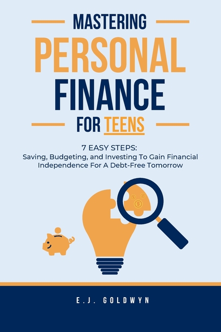 Mastering Personal Finance for Teens: 7 Easy Steps to Saving, Budgeting, and Investing To Gain Financial Independence for a Debt-Free Tomorrow