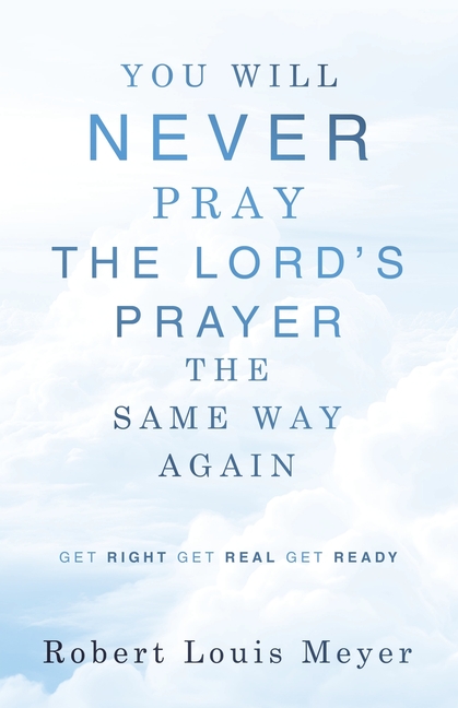 YOU WILL NEVER PRAY The Lord's Prayer THE SAME WAY AGAIN: Get right Get real Get ready