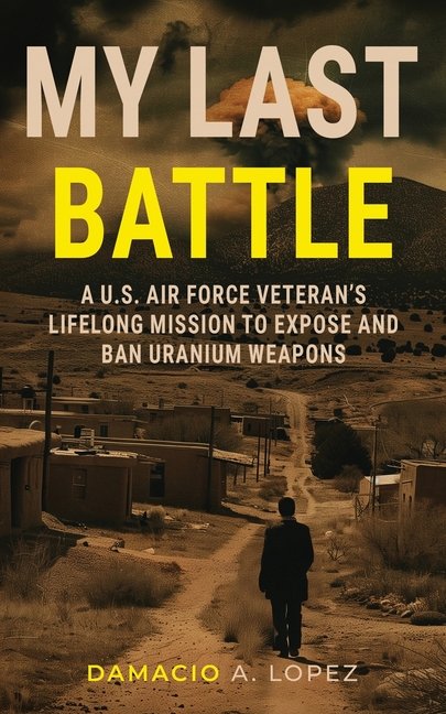 My Last Battle: A U.S. Air Force Veteran's Lifelong Mission to Expose and Ban Uranium Weapons