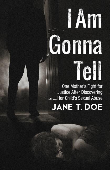 I Am Gonna Tell: One Mother's Fight for Justice After Discovering Her Child's Sexual Abuse