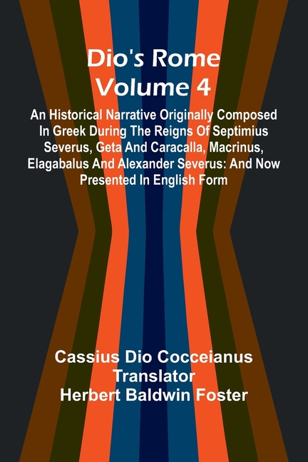 Dio'S Rome (Volume 4); An Historical Narrative Originally Composed In Greek During The Reigns Of Septimius Severus, Geta And Caracalla, Macrinus, Elag