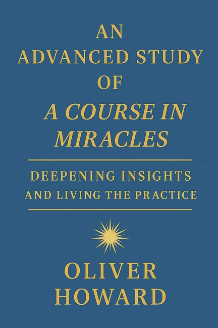 An Advanced Study of A Course in Miracles: Deepening Insights and Living the Practice