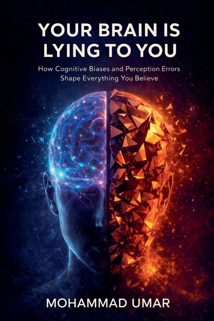 Your Brain Is Lying to You: How Cognitive Biases and Perception Errors Shape Everything You Believe