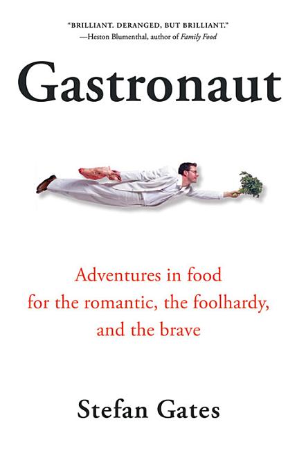 Gastronaut: Adventures in Food for the Romantic, the Foolhardy, and the Brave
