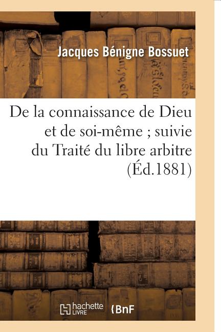 De la connaissance de Dieu et de soi-même suivie du Traité du libre arbitre: de La Logique et du Traité des causes