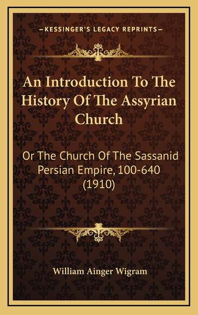 An Introduction To The History Of The Assyrian Church: Or The Church Of The Sassanid Persian Empire, 100-640 (1910)