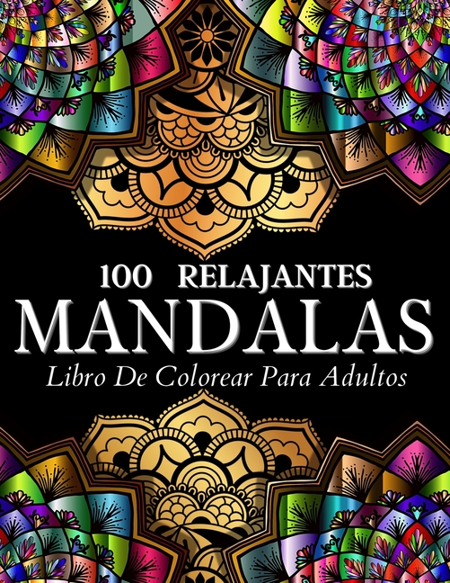 Libro De Colorear 100 Diseños Con Mandalas Relajantes: Páginas De Colorear Para Mujeres Y Hombres. Relajantes Diseños E Ilustraciones Con Patrones De