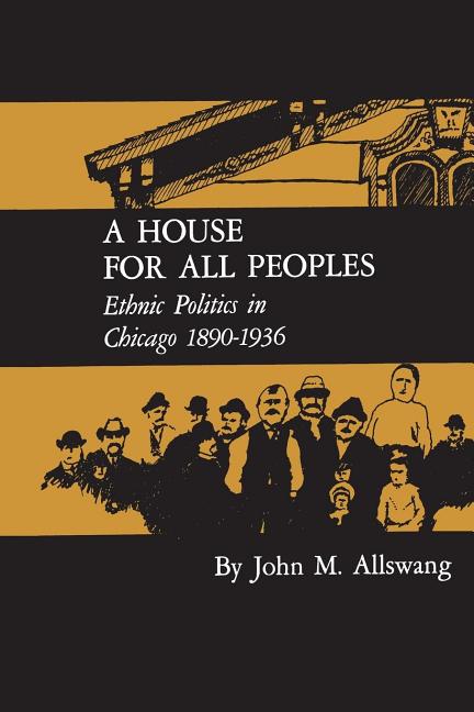 A House for All Peoples: Ethnic Politics in Chicago 1890-1936