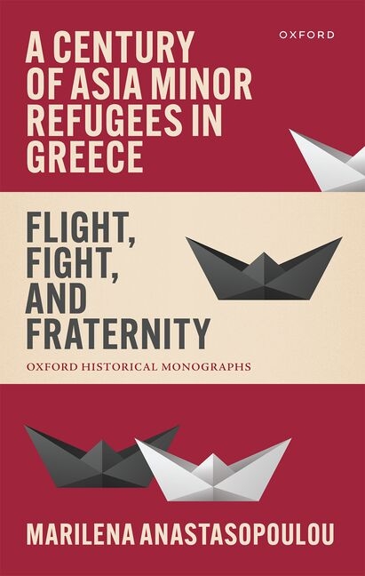 A Century of Asia Minor Refugees in Greece: Flight, Fight, and Fraternity