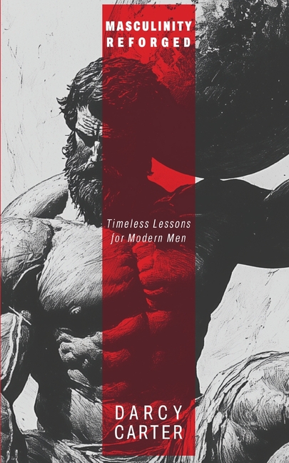 Masculinity Reforged: Timeless Lessons for Modern Men