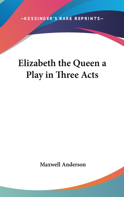 Elizabeth the Queen a Play in Three Acts