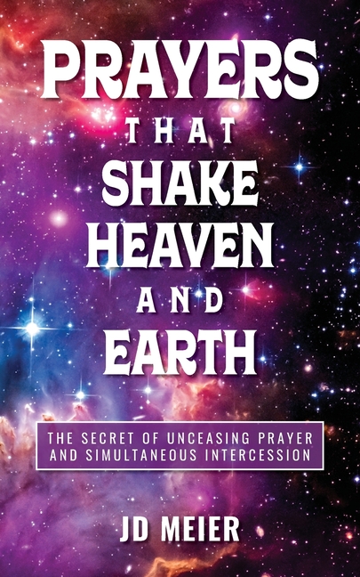 Prayers that Shake Heaven and Earth: The Secret of Unceasing Prayer and Simultaneous Intercession