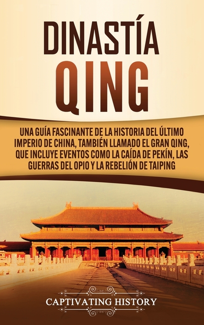 Dinastía Qing: Una guía fascinante de la historia del último imperio de China, también llamado el Gran Qing, que incluye eventos como la caída de Pekí