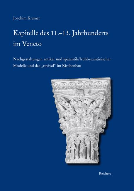Kapitelle Des 11.-13. Jahrhunderts Im Veneto: ALS Nachgestaltungen Antiker Und Spätantik/Frühbyzantinischer Modelle Und Das "Revival" Im Kirchenbau