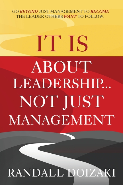 IT IS About Leadership...Not Just Management: Go Beyond Just Management To Become The Leader Others WANT To Follow