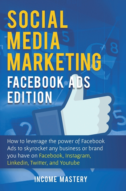Social Media Marketing: Facebook Ads Edition: How to Leverage the Power of Facebook Ads to Skyrocket Any Business Or Brand You Have on Facebook, Insta