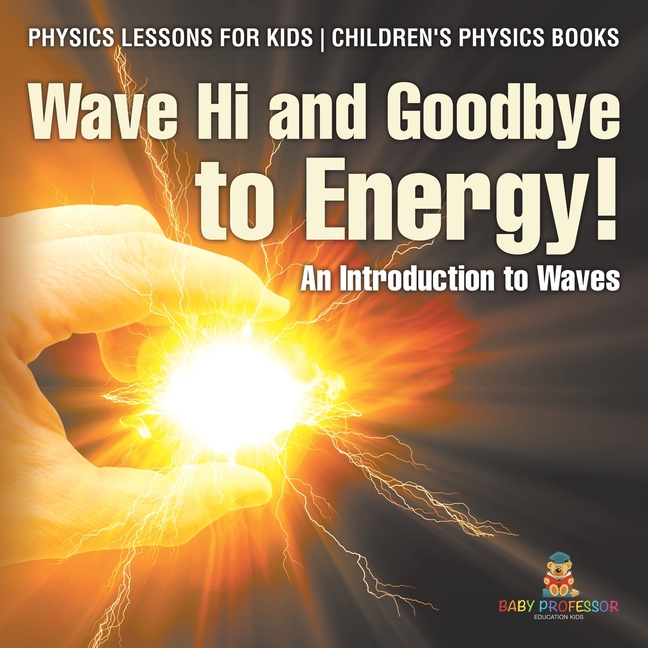 Wave Hi and Goodbye to Energy! An Introduction to Waves - Physics Lessons for Kids Children's Physics Books