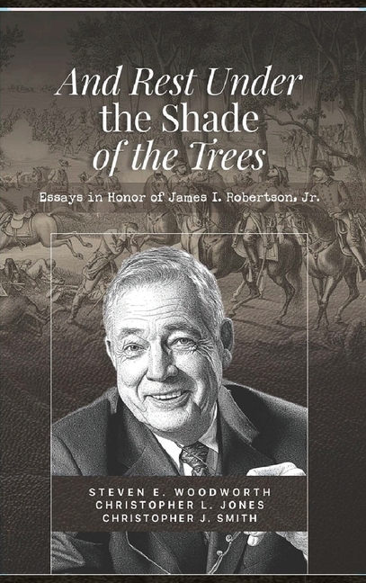 And Rest Under The Shade Of The Trees: Essays In Honor of James I. Robertson Jr.