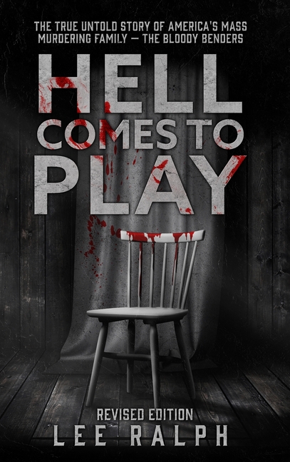 Hell Comes To Play: The True Untold Story of America's Mass Murdering Family, The Bloody Benders