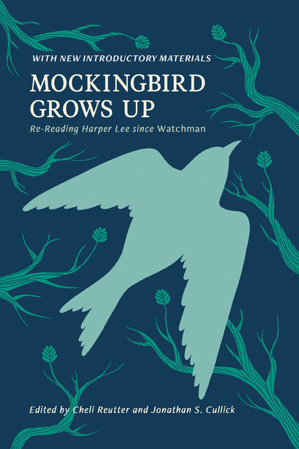 Mockingbird Grows Up: Re-Reading Harper Lee since Watchman