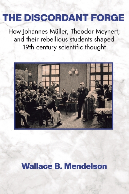 The Discordant Forge: How Johannes Müller, Theodor Meynert, and their rebellious students shaped 19th century scientific thought