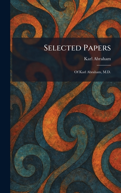 Selected Papers: Of Karl Abraham, M.D.