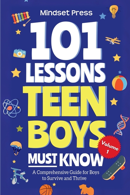101 Lessons Teen Boys Must Know: A Comprehensive Guide for Boys to Survive and Thrive