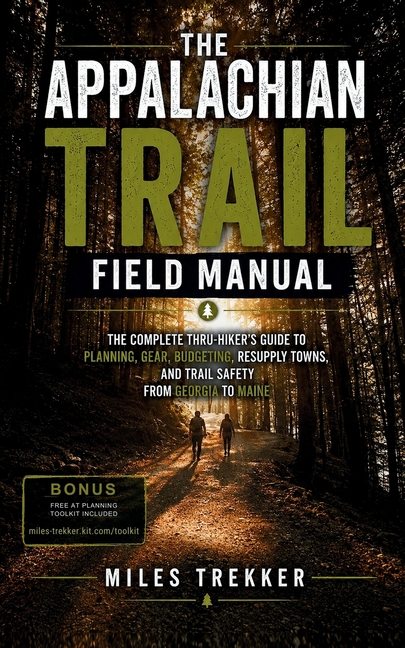 The Appalachian Trail Field Manual: The Complete Thru-Hiker's Guide to Planning, Gear, Budgeting, Resupply Towns, and Trail Safety from Georgia to Mai