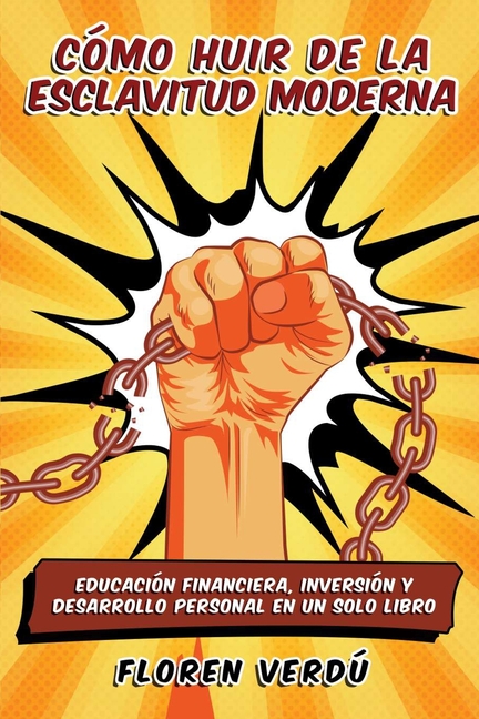 Cómo huir de la esclavitud moderna: Educación financiera, inversión y desarrollo personal en un solo libro