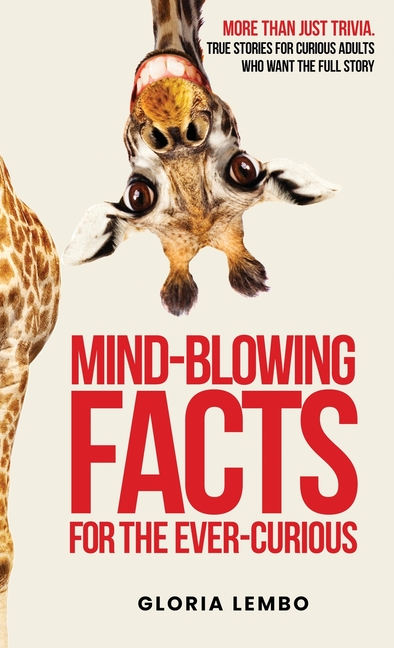 Mind-Blowing Facts for the Ever-Curious: More Than Just Trivia. True Stories for Curious Adults Who Want the Full Story