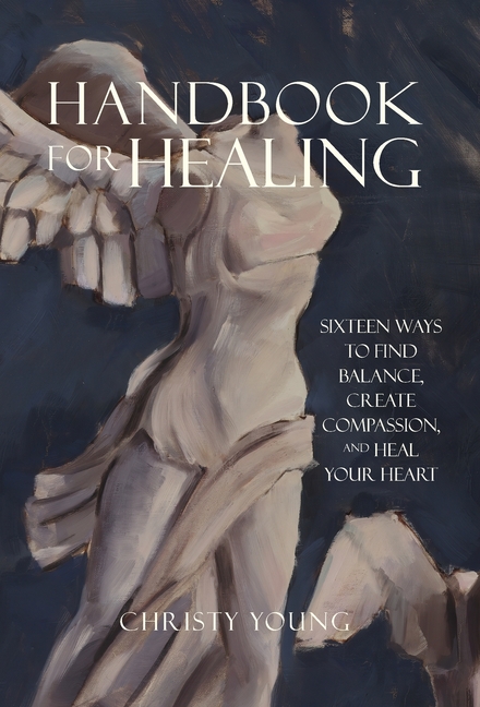 Handbook for Healing: Sixteen Ways to Find Balance, Create Compassion, and Heal Your Heart