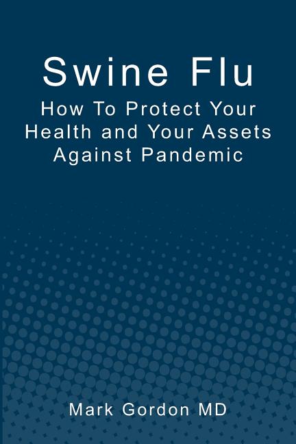 Swine Flu: How To Protect Your Health and Your Assets Against Pandemic