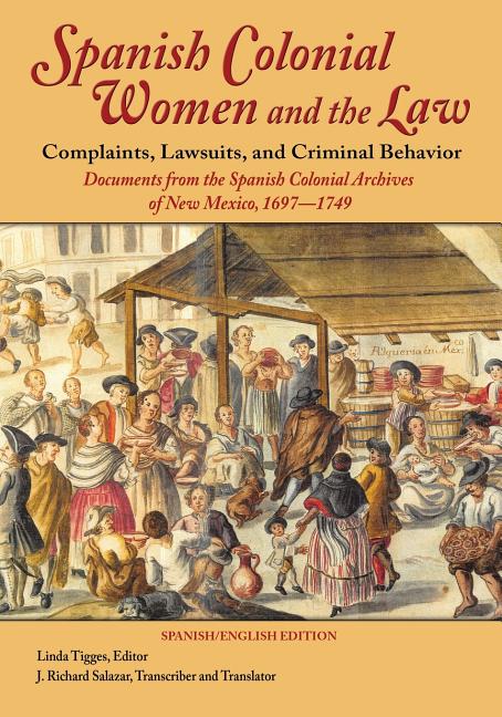 Spanish Colonial Women and the Law: Complaints, Lawsuits, and Criminal Behavior: Documents from the Spanish Colonial Archives of New Mexico, 1697-1749