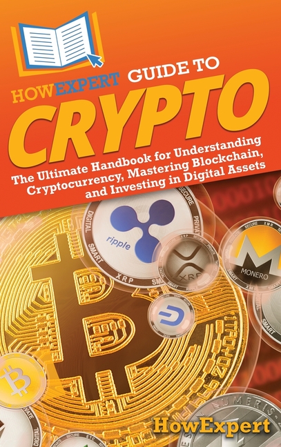 HowExpert Guide to Crypto: The Ultimate Handbook for Understanding Cryptocurrency, Mastering Blockchain, and Investing in Digital Assets