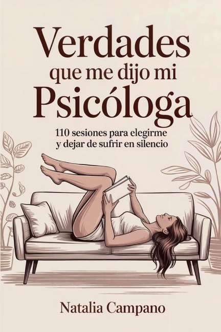 Verdades que me dijo mi Psicologa: 110 Sesiones para elegirme y dejar de sufrir en silencio