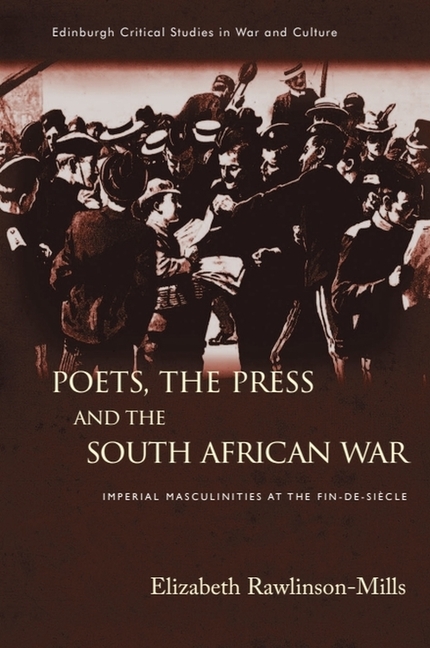 Poets, the Press and the South African War: Imperial Masculinities at the Fin-De-Siècle