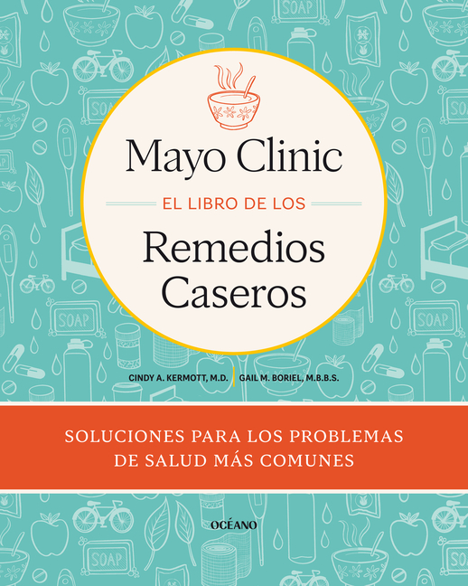 Mayo Clinic. El Libro de Los Remedios Caseros / Mayo Clinic Guide to Home Remedies: Self-Care Solutions for Everyday Health Concerns