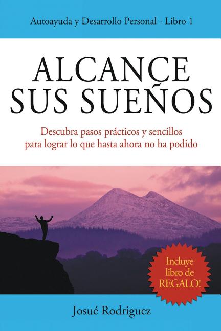 Alcance Sus Sueños: Descubra pasos prácticos y sencillos para lograr lo que hasta ahora no ha podido