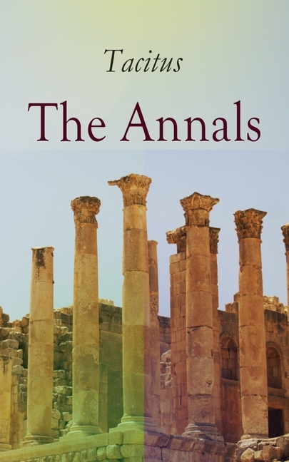 The Annals: Historical Account of Rome in the Time of Emperor Tiberius Until the Rule of Emperor Nero