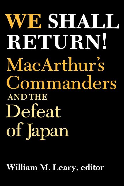 We Shall Return!: Macarthur's Commanders and the Defeat of Japan, 1942-1945