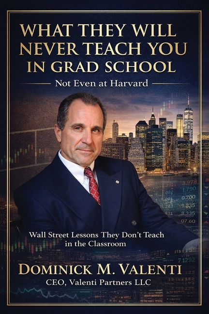 What They Will Never Teach You In Grad School - Not Even at Harvard: Wall Street Lessons They Don't Teach in the Classroom