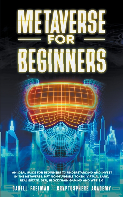 Metaverse for Beginners: An Ideal Guide for Beginners to Understanding and Invest in the Metaverse: NFT Non-Fungible Token, Virtual Land, Real