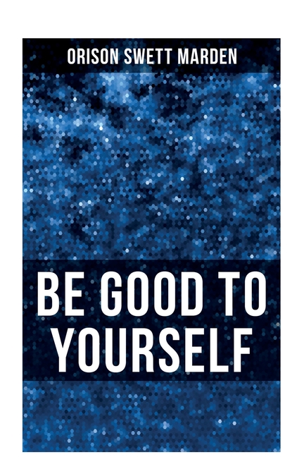 Be Good to Yourself: How to Keep Your Powers up to the Highest Possible Standard, How to Conserve Your Energies and Guard Your Health