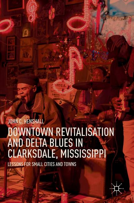 Downtown Revitalisation and Delta Blues in Clarksdale, Mississippi: Lessons for Small Cities and Towns